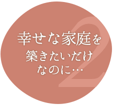 幸せな家庭を築きたいだけなのに…