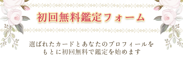 初回無料鑑定フォーム/選ばれたカードとあなたのプロフィールをもとに初回無料で鑑定を始めます